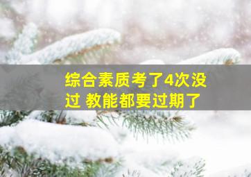 综合素质考了4次没过 教能都要过期了